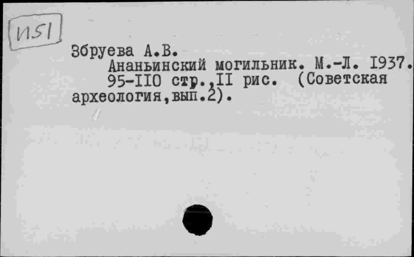 ﻿Збруева А.В.
Ананьинский могильник. М.-Л. 1937.
95-110 стр.,II рис. (Советская археология,вып.г).